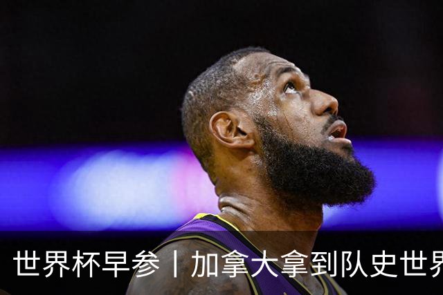 世界杯早参丨加拿大拿到队史世界杯首个积分 开幕式表演翻车大力神杯瘪了 加纳一球员涉嫌强奸被拒绝入境无缘首战