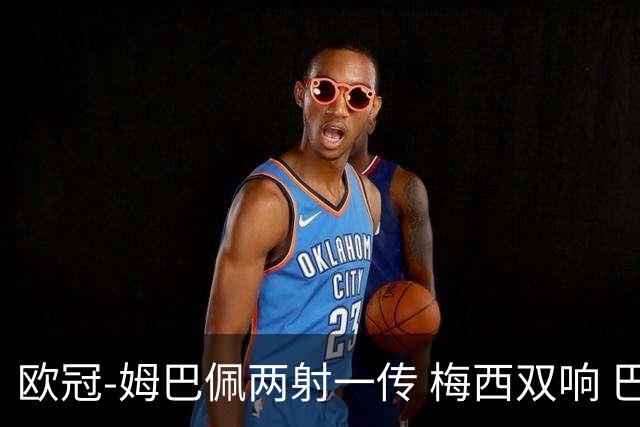 欧冠-姆巴佩两射一传 梅西双响 巴黎主场4-1大胜